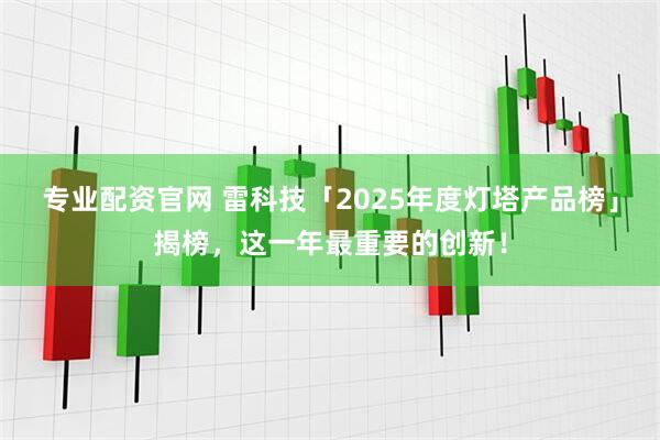 专业配资官网 雷科技「2025年度灯塔产品榜」揭榜，这一年最重要的创新！