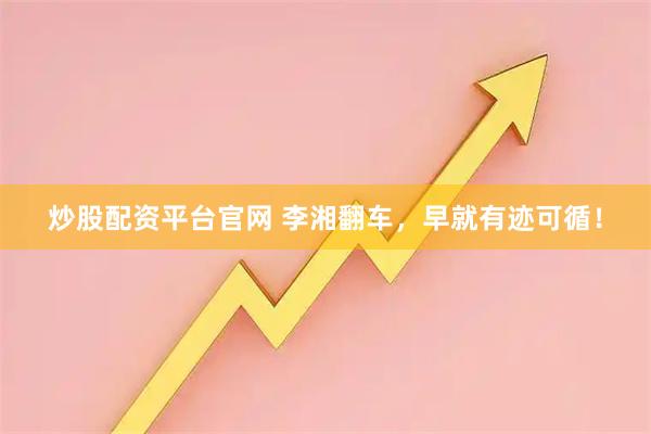 炒股配资平台官网 李湘翻车，早就有迹可循！