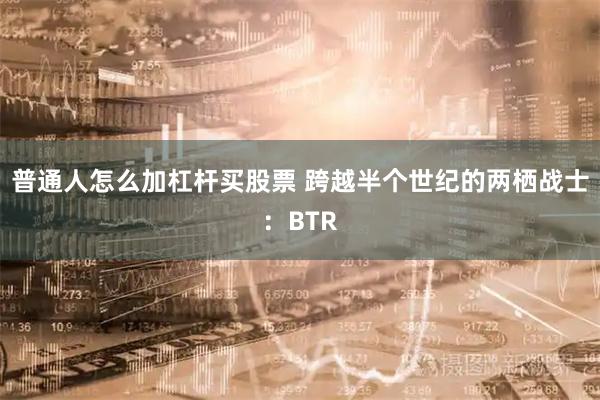 普通人怎么加杠杆买股票 跨越半个世纪的两栖战士：BTR