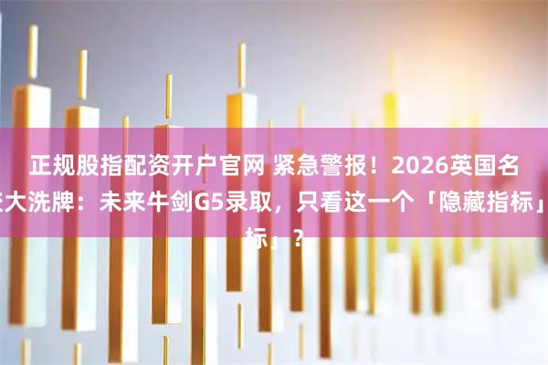 正规股指配资开户官网 紧急警报！2026英国名校大洗牌：未来牛剑G5录取，只看这一个「隐藏指标」？