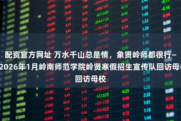 配资官方网址 万水千山总是情，象贤岭师都很行——2026年1月岭南师范学院岭贤寒假招生宣传队回访母校