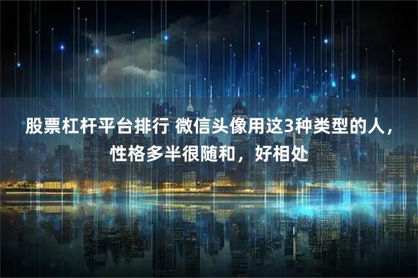 股票杠杆平台排行 微信头像用这3种类型的人，性格多半很随和，好相处
