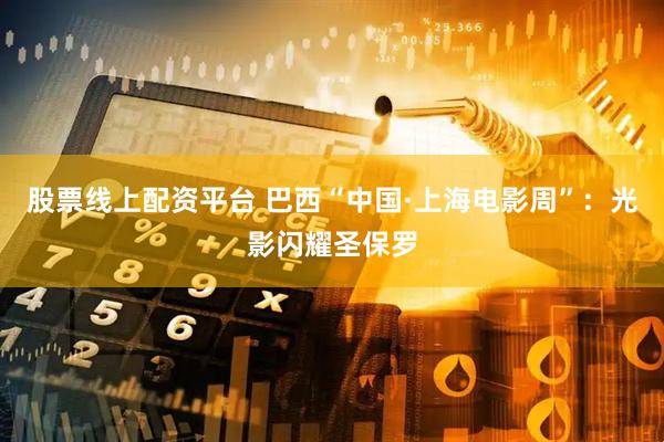 股票线上配资平台 巴西“中国·上海电影周”：光影闪耀圣保罗