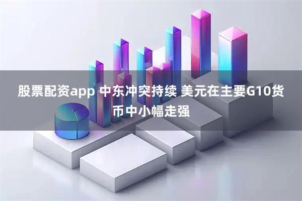 股票配资app 中东冲突持续 美元在主要G10货币中小幅走强