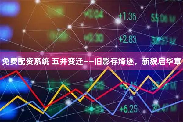 免费配资系统 五井变迁——旧影存烽迹，新貌启华章