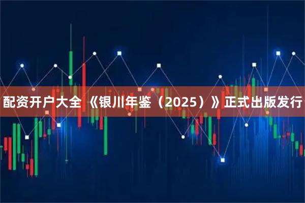 配资开户大全 《银川年鉴（2025）》正式出版发行