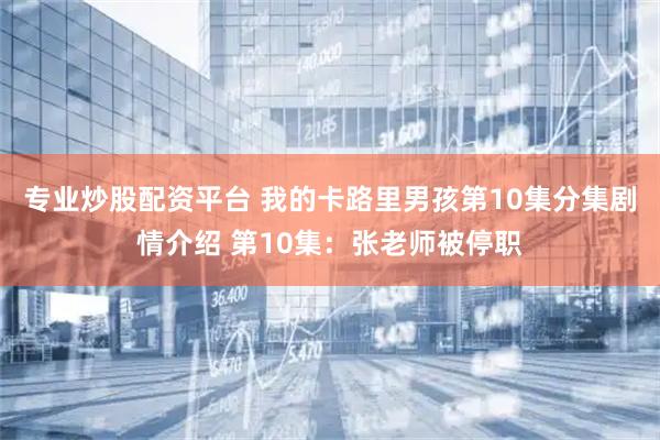 专业炒股配资平台 我的卡路里男孩第10集分集剧情介绍 第10集：张老师被停职