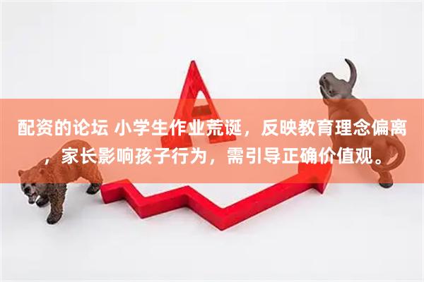 配资的论坛 小学生作业荒诞，反映教育理念偏离，家长影响孩子行为，需引导正确价值观。