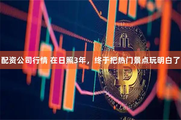 配资公司行情 在日照3年，终于把热门景点玩明白了