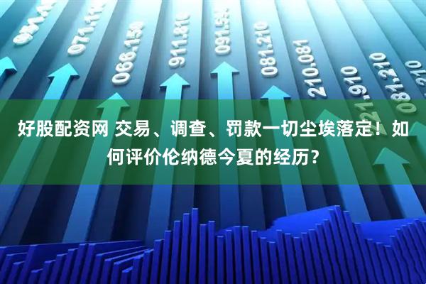 好股配资网 交易、调查、罚款一切尘埃落定！如何评价伦纳德今夏的经历？