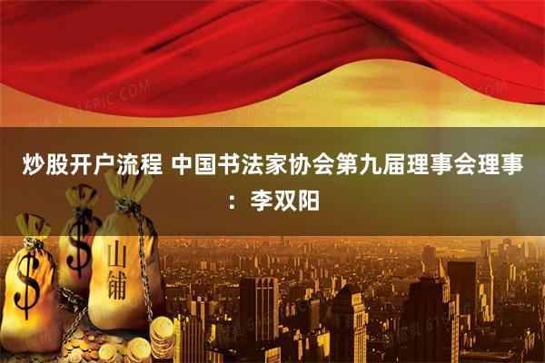 炒股开户流程 中国书法家协会第九届理事会理事：李双阳