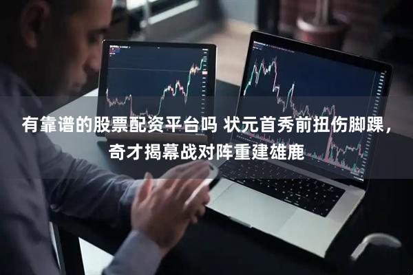 有靠谱的股票配资平台吗 状元首秀前扭伤脚踝，奇才揭幕战对阵重建雄鹿